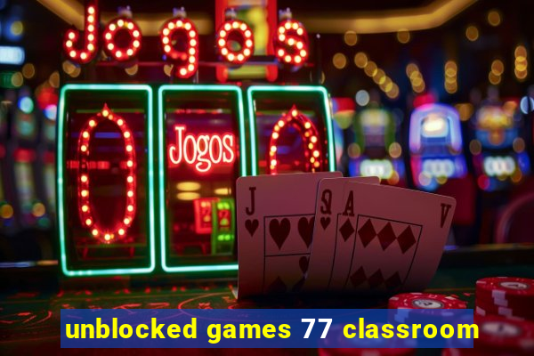 unblocked games 77 classroom